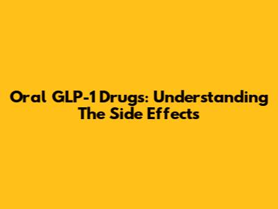 Oral GLP-1 Drugs: Understanding The Side Effects
