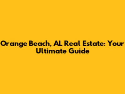 Orange Beach, AL Real Estate: Your Ultimate Guide