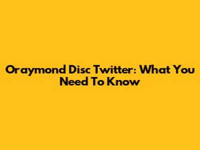 Oraymond Disc Twitter: What You Need To Know