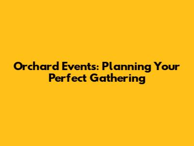 Orchard Events: Planning Your Perfect Gathering
