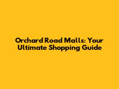 Orchard Road Malls: Your Ultimate Shopping Guide