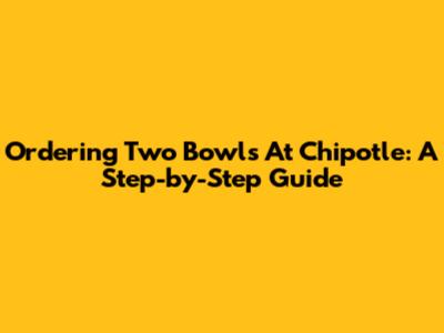 Ordering Two Bowls At Chipotle: A Step-by-Step Guide