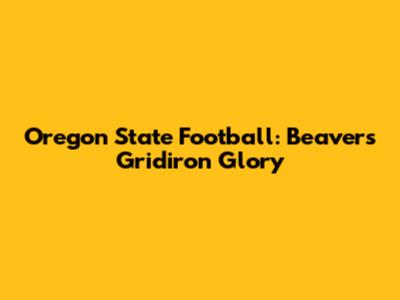 Oregon State Football: Beavers' Gridiron Glory