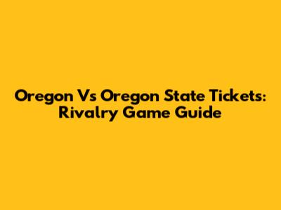 Oregon Vs Oregon State Tickets: Rivalry Game Guide