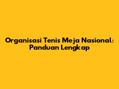 Organisasi Tenis Meja Nasional: Panduan Lengkap
