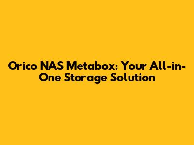 Orico NAS Metabox: Your All-in-One Storage Solution