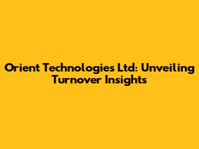 Orient Technologies Ltd: Unveiling Turnover Insights