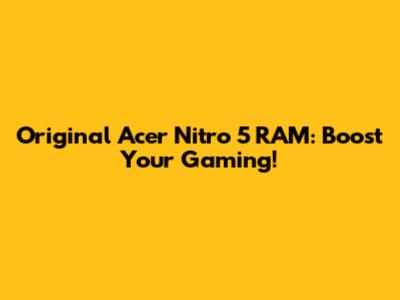 Original Acer Nitro 5 RAM: Boost Your Gaming!