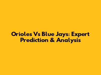 Orioles Vs Blue Jays: Expert Prediction & Analysis