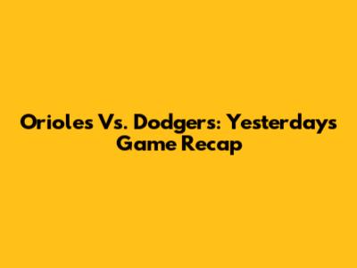 Orioles Vs. Dodgers: Yesterday's Game Recap