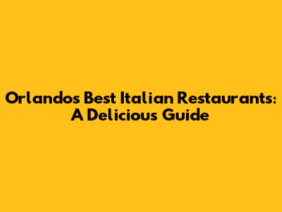Orlando's Best Italian Restaurants: A Delicious Guide