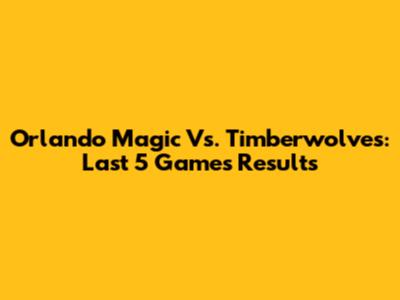 Orlando Magic Vs. Timberwolves: Last 5 Games Results