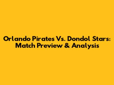 Orlando Pirates Vs. Dondol Stars: Match Preview & Analysis
