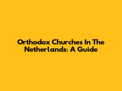 Orthodox Churches In The Netherlands: A Guide