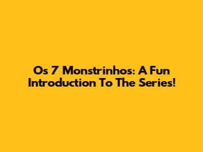 Os 7 Monstrinhos: A Fun Introduction To The Series!