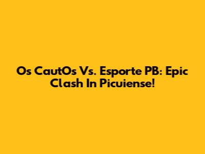 Os CautOs Vs. Esporte PB: Epic Clash In Picuiense!