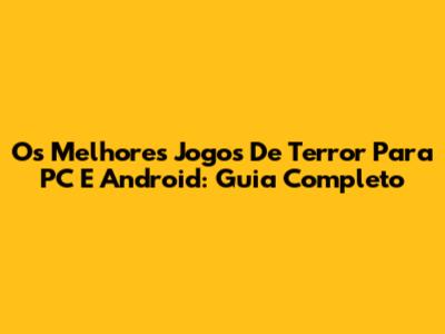 Os Melhores Jogos De Terror Para PC E Android: Guia Completo