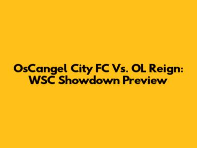 OsCangel City FC Vs. OL Reign: WSC Showdown Preview