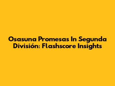Osasuna Promesas In Segunda División: Flashscore Insights