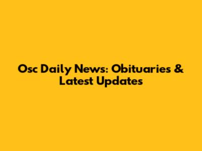 Osc Daily News: Obituaries & Latest Updates