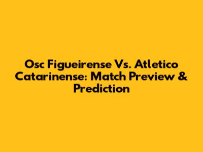 Osc Figueirense Vs. Atletico Catarinense: Match Preview & Prediction