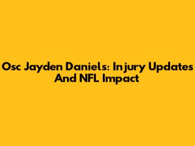Osc Jayden Daniels: Injury Updates And NFL Impact