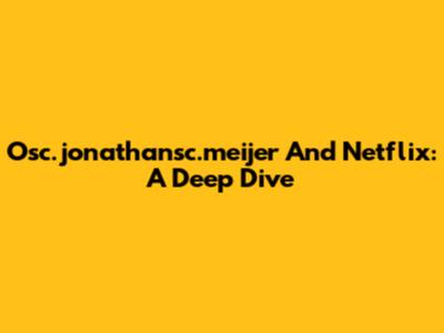 Osc.jonathansc.meijer And Netflix: A Deep Dive