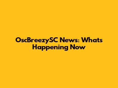 OscBreezySC News: What's Happening Now
