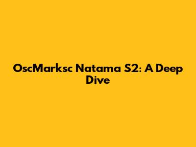 OscMarksc Natama S2: A Deep Dive