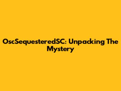 OscSequesteredSC: Unpacking The Mystery