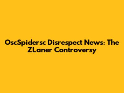 OscSpidersc Disrespect News: The ZLaner Controversy
