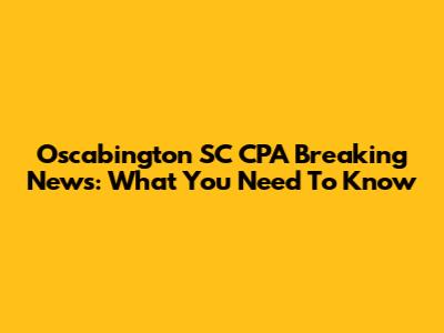 Oscabington SC CPA Breaking News: What You Need To Know
