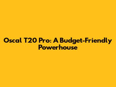 Oscal T20 Pro: A Budget-Friendly Powerhouse