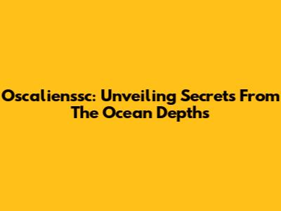Oscalienssc: Unveiling Secrets From The Ocean Depths