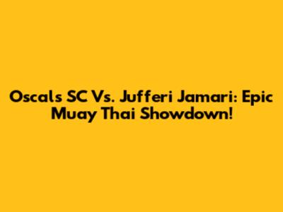 Oscals SC Vs. Jufferi Jamari: Epic Muay Thai Showdown!
