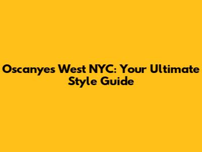 Oscanyes West NYC: Your Ultimate Style Guide