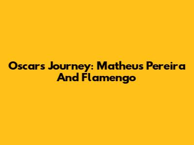 Oscar's Journey: Matheus Pereira And Flamengo