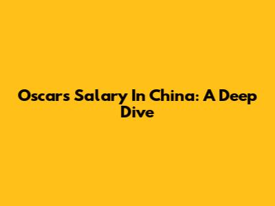 Oscar's Salary In China: A Deep Dive
