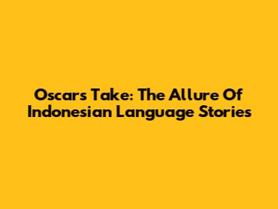 Oscar's Take: The Allure Of Indonesian Language Stories