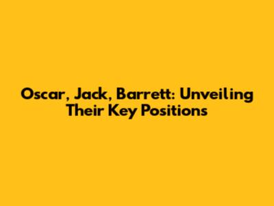Oscar, Jack, Barrett: Unveiling Their Key Positions