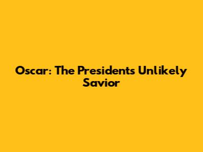 Oscar: The President's Unlikely Savior
