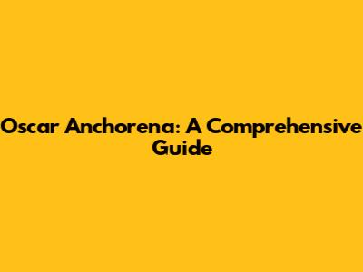 Oscar Anchorena: A Comprehensive Guide