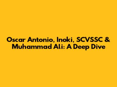 Oscar Antonio, Inoki, SCVSSC & Muhammad Ali: A Deep Dive