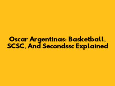 Oscar Argentinas: Basketball, SCSC, And Secondssc Explained