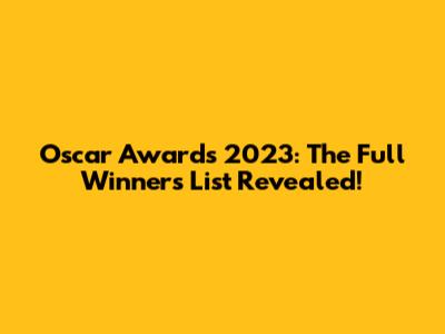 Oscar Awards 2023: The Full Winners List Revealed!