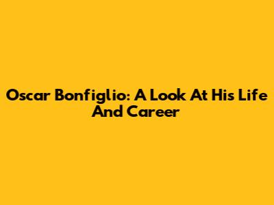 Oscar Bonfiglio: A Look At His Life And Career