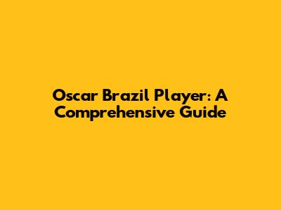 Oscar Brazil Player: A Comprehensive Guide