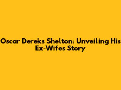 Oscar Derek's Shelton: Unveiling His Ex-Wife's Story