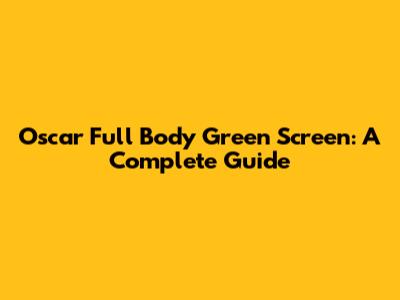 Oscar Full Body Green Screen: A Complete Guide