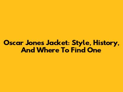 Oscar Jones Jacket: Style, History, And Where To Find One